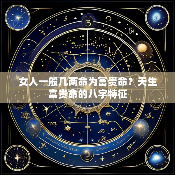 女人一般几两命为富贵命？天生富贵命的八字特征
