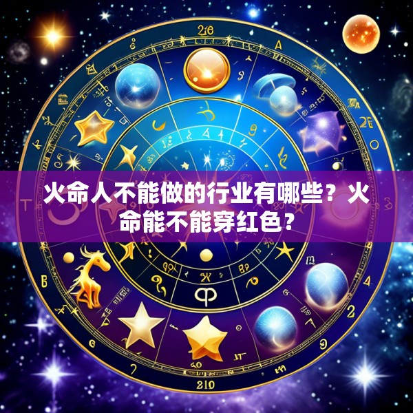 火命人不能做的行业有哪些?火命能不能穿红色?