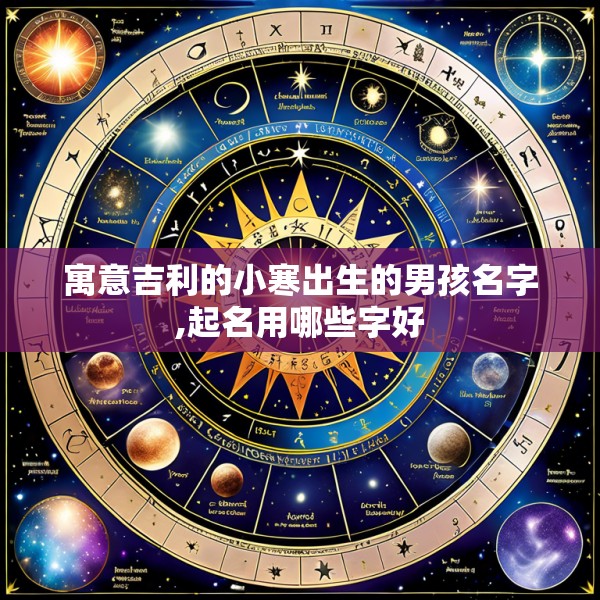 寓意吉利的小寒出生的男孩名字,起名用哪些字好