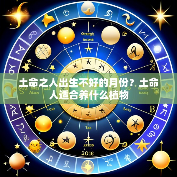 土命之人出生不好的月份？土命人适合养什么植物