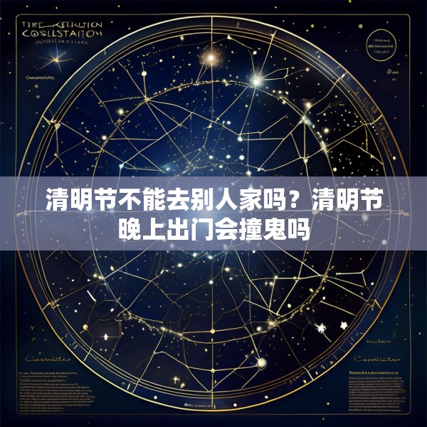 清明节不能去别人家吗?清明节晚上出门会撞鬼吗