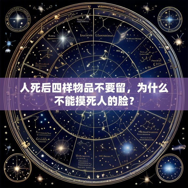 人死后四样物品不要留，为什么不能摸死人的脸？