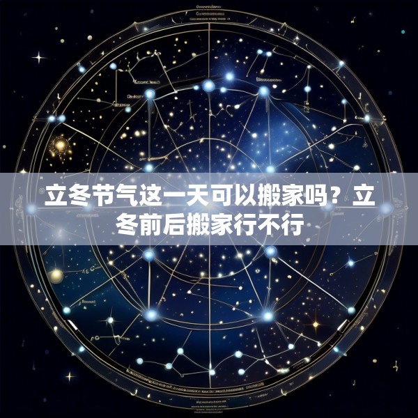 立冬节气这一天可以搬家吗？立冬前后搬家行不行