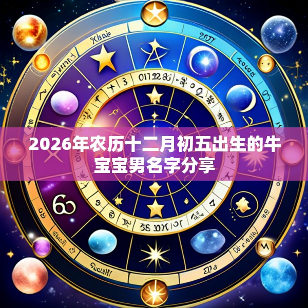 2026年农历十二月初五出生的牛宝宝男名字分享