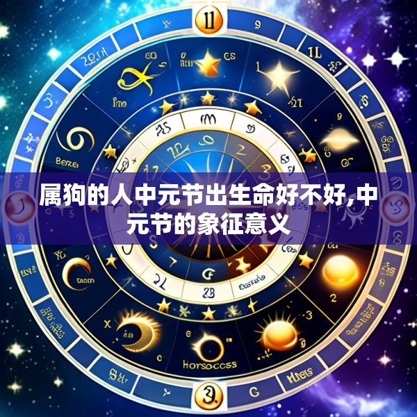 属狗的人中元节出生命好不好,中元节的象征意义