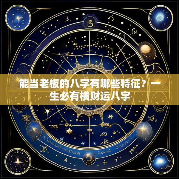 能当老板的八字有哪些特征？一生必有横财运八字