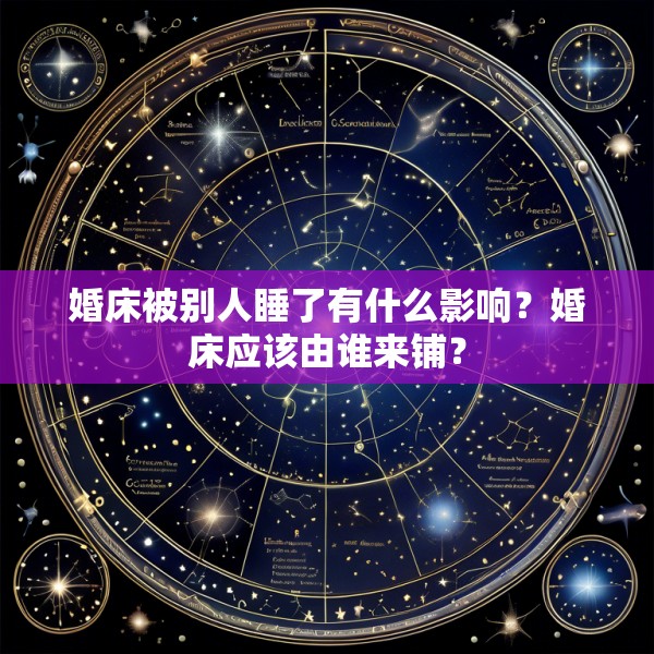 婚床被别人睡了有什么影响？婚床应该由谁来铺？