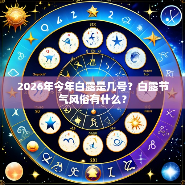 2026年今年白露是几号?白露节气风俗有什么?