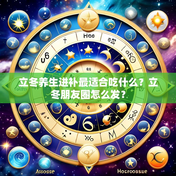 立冬养生进补最适合吃什么？立冬朋友圈怎么发？