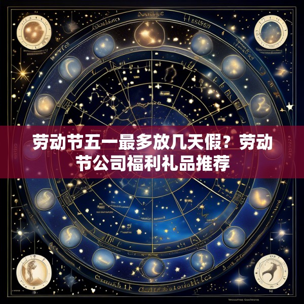 劳动节五一最多放几天假?劳动节公司福利礼品推荐