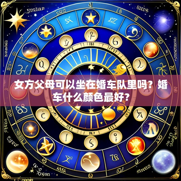 女方父母可以坐在婚车队里吗?婚车什么颜色最好?
