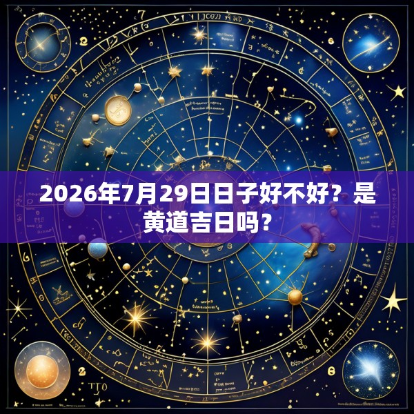 2026年7月29日日子好不好？是黄道吉日吗？