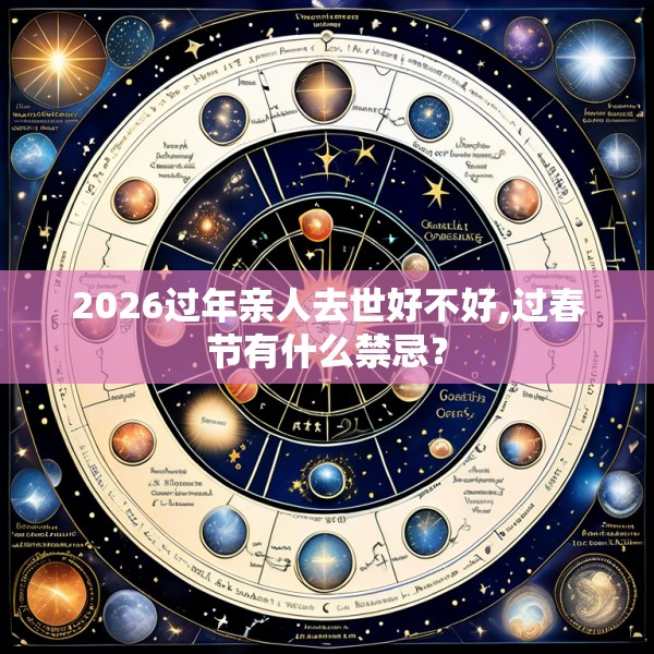 2026过年亲人去世好不好,过春节有什么禁忌？