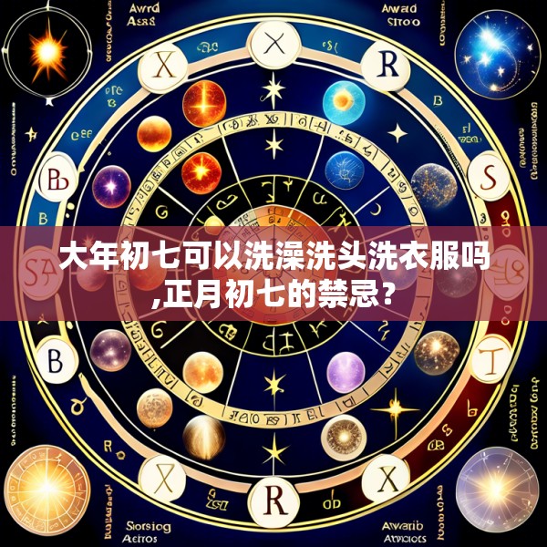 大年初七可以洗澡洗头洗衣服吗,正月初七的禁忌？
