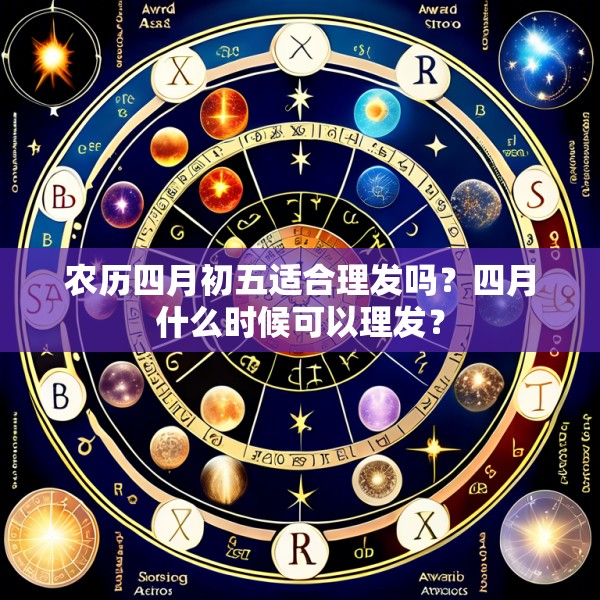 农历四月初五适合理发吗?四月什么时候可以理发?