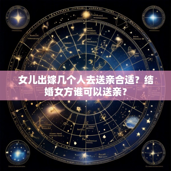 女儿出嫁几个人去送亲合适？结婚女方谁可以送亲？