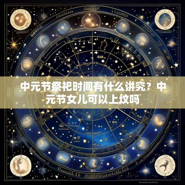 中元节祭祀时间有什么讲究？中元节女儿可以上坟吗