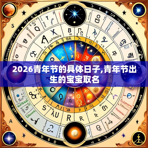 2026青年节的具体日子,青年节出生的宝宝取名