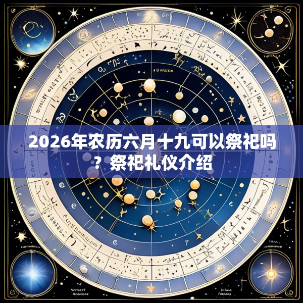 2026年农历六月十九可以祭祀吗？祭祀礼仪介绍