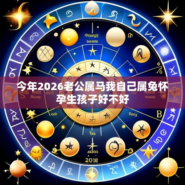 今年2026老公属马我自己属兔怀孕生孩子好不好