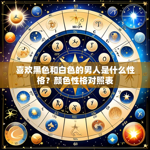 喜欢黑色和白色的男人是什么性格？颜色性格对照表