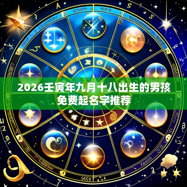2026壬寅年九月十八出生的男孩免费起名字推荐