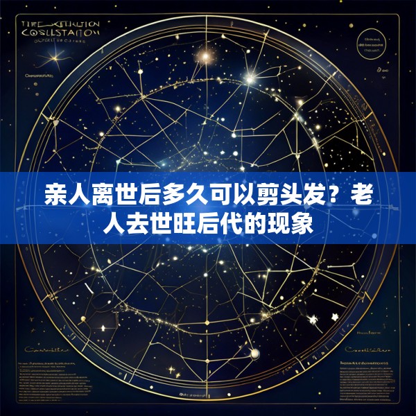 亲人离世后多久可以剪头发？老人去世旺后代的现象