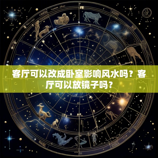 客厅可以改成卧室影响风水吗?客厅可以放镜子吗?