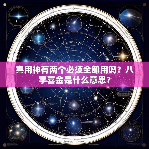 喜用神有两个必须全部用吗？八字喜金是什么意思？