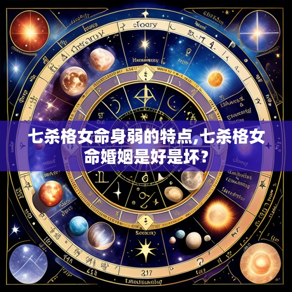 七杀格女命身弱的特点,七杀格女命婚姻是好是坏？