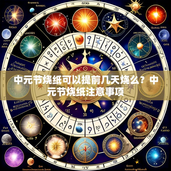 中元节烧纸可以提前几天烧么？中元节烧纸注意事项