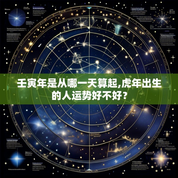 壬寅年是从哪一天算起,虎年出生的人运势好不好？