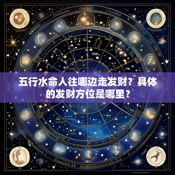 五行水命人往哪边走发财?具体的发财方位是哪里?