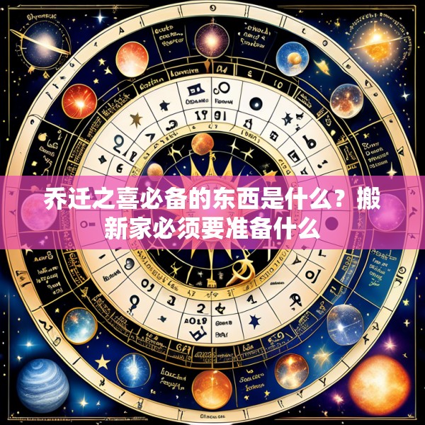 乔迁之喜必备的东西是什么？搬新家必须要准备什么