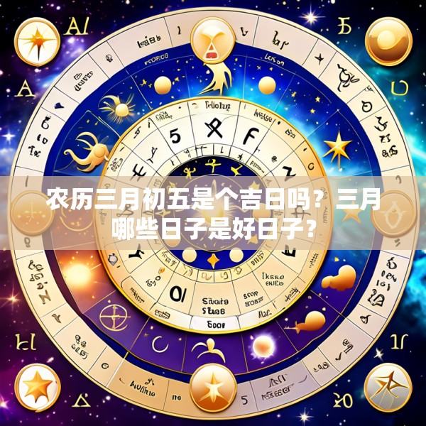 农历三月初五是个吉日吗?三月哪些日子是好日子?