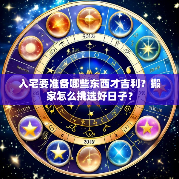 入宅要准备哪些东西才吉利？搬家怎么挑选好日子？