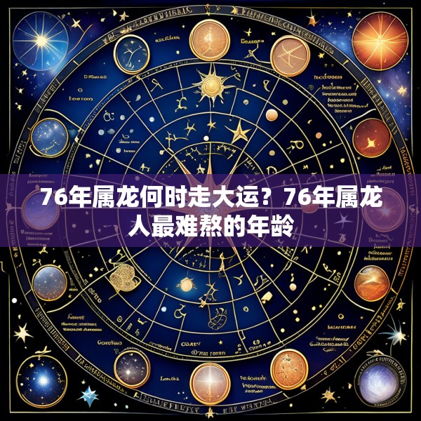 76年属龙何时走大运?76年属龙人最难熬的年龄