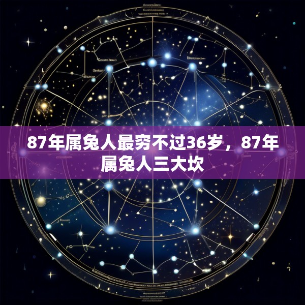 87年属兔人最穷不过36岁，87年属兔人三大坎