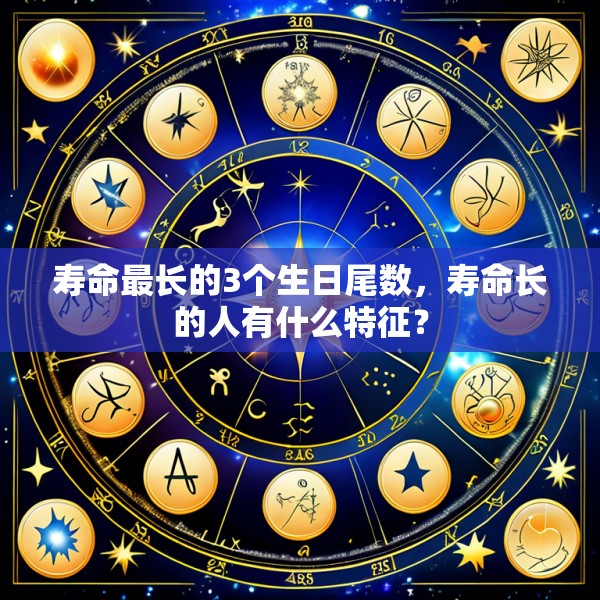 寿命最长的3个生日尾数,寿命长的人有什么特征?