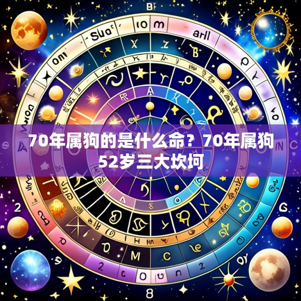 70年属狗的是什么命?70年属狗52岁三大坎坷