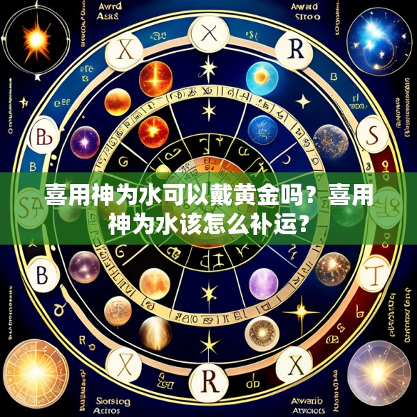 喜用神为水可以戴黄金吗？喜用神为水该怎么补运？