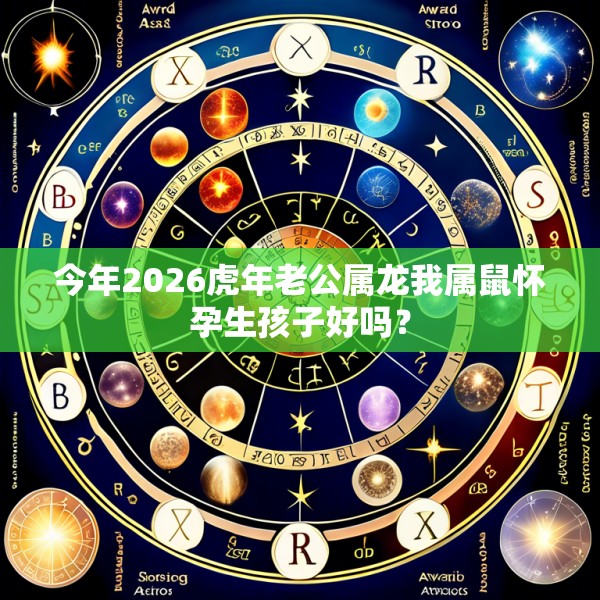 今年2026虎年老公属龙我属鼠怀孕生孩子好吗?