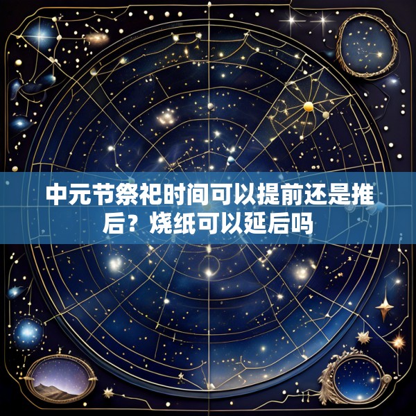 中元节祭祀时间可以提前还是推后?烧纸可以延后吗