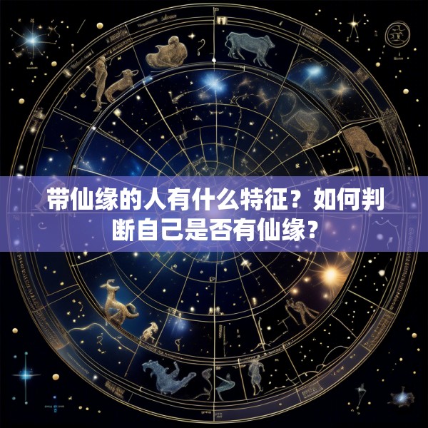 带仙缘的人有什么特征?如何判断自己是否有仙缘?