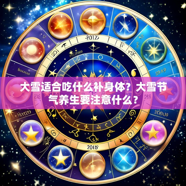 大雪适合吃什么补身体?大雪节气养生要注意什么?