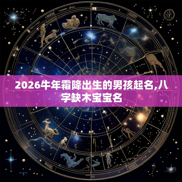 2026牛年霜降出生的男孩起名,八字缺木宝宝名