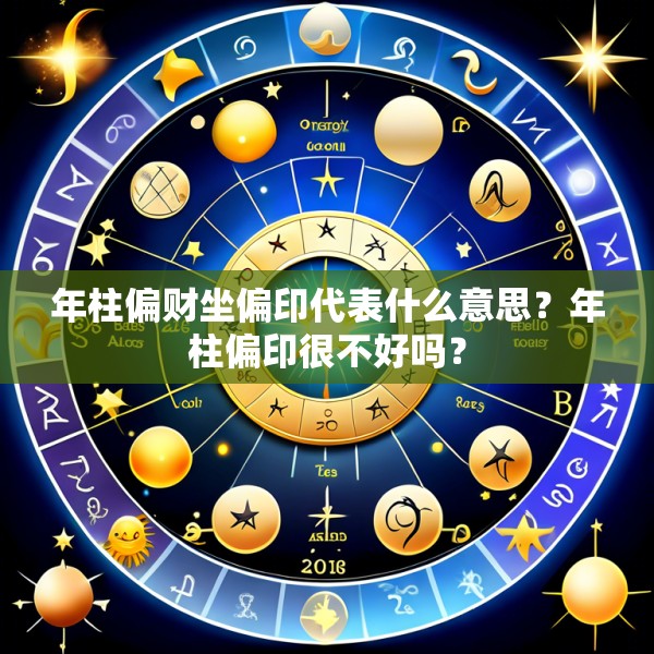 年柱偏财坐偏印代表什么意思?年柱偏印很不好吗?