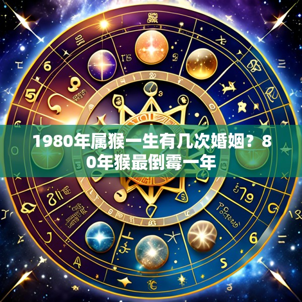 1980年属猴一生有几次婚姻？80年猴最倒霉一年
