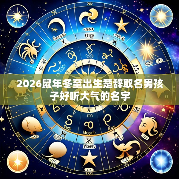 2026鼠年冬至出生楚辞取名男孩子好听大气的名字