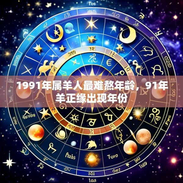 1991年属羊人最难熬年龄，91年羊正缘出现年份